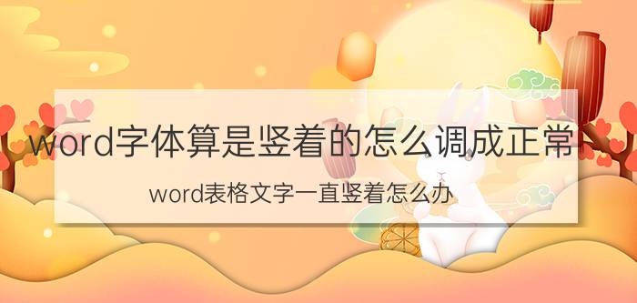 word字体算是竖着的怎么调成正常 word表格文字一直竖着怎么办？